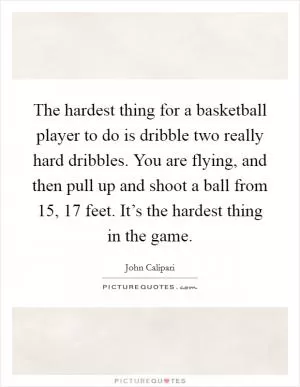 The hardest thing for a basketball player to do is dribble two really hard dribbles. You are flying, and then pull up and shoot a ball from 15, 17 feet. It’s the hardest thing in the game Picture Quote #1