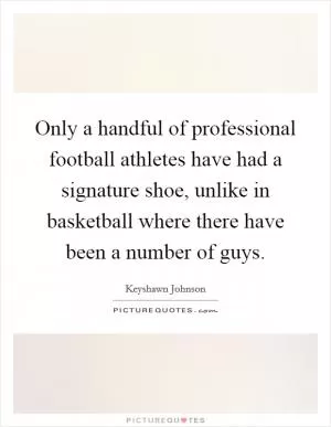 Only a handful of professional football athletes have had a signature shoe, unlike in basketball where there have been a number of guys Picture Quote #1