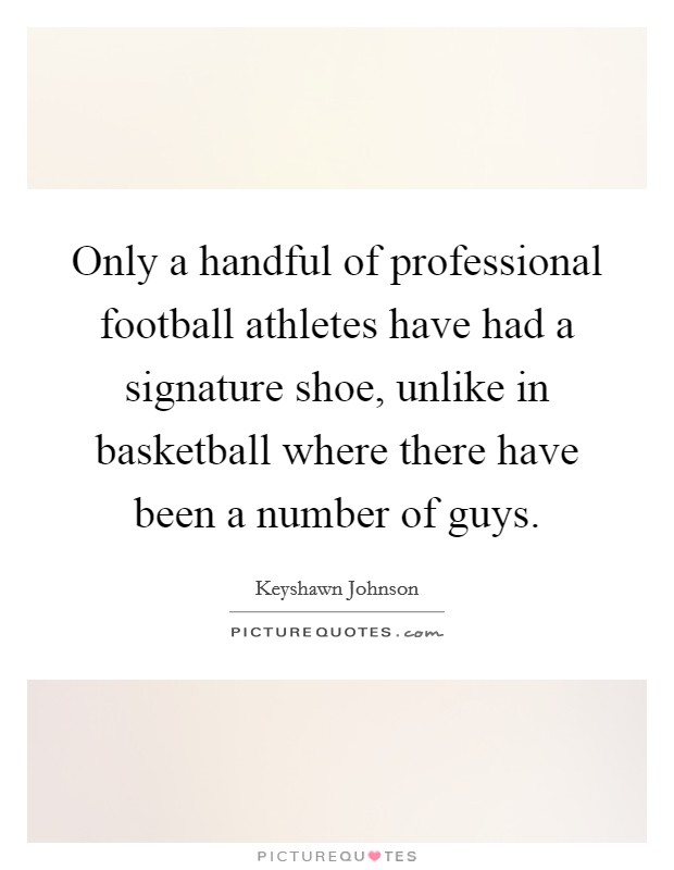 Only a handful of professional football athletes have had a signature shoe, unlike in basketball where there have been a number of guys. Picture Quote #1