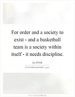 For order and a society to exist - and a basketball team is a society within itself - it needs discipline Picture Quote #1