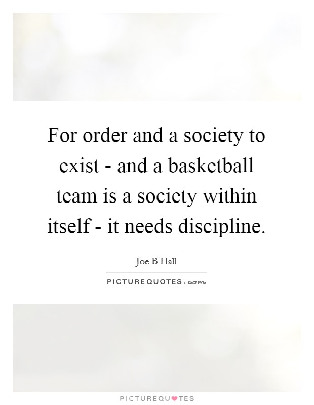 For order and a society to exist - and a basketball team is a society within itself - it needs discipline. Picture Quote #1