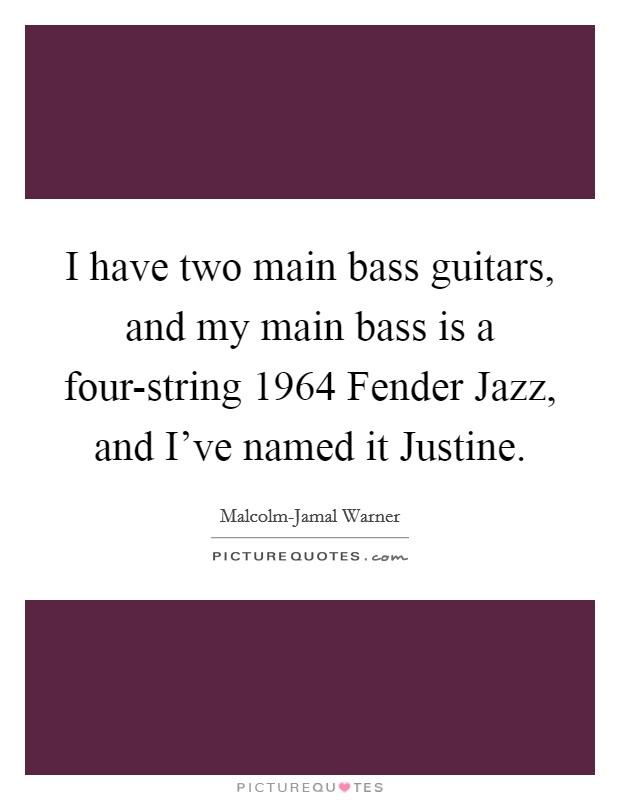 I have two main bass guitars, and my main bass is a four-string 1964 Fender Jazz, and I've named it Justine. Picture Quote #1