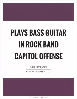 Plays bass guitar in rock band Capitol Offense Picture Quote #1
