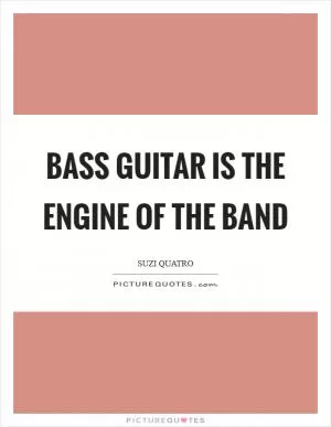 Bass guitar is the engine of the band Picture Quote #1