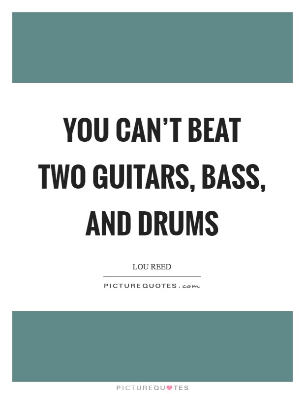 You can't beat two guitars, bass, and drums Picture Quote #1