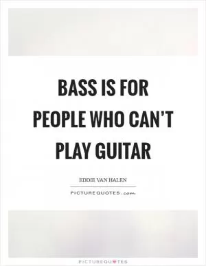 Bass is for people who can’t play guitar Picture Quote #1