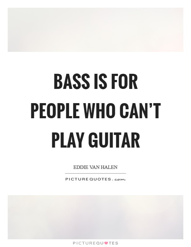 Bass is for people who can't play guitar Picture Quote #1