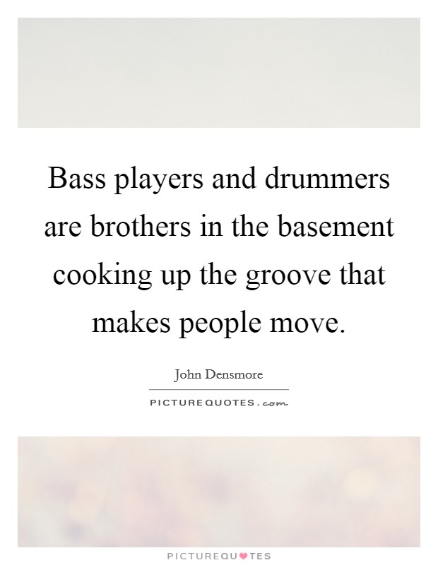 Bass players and drummers are brothers in the basement cooking up the groove that makes people move. Picture Quote #1