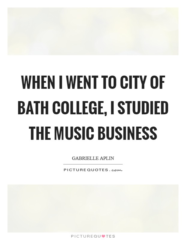When I went to City of Bath College, I studied the music business Picture Quote #1