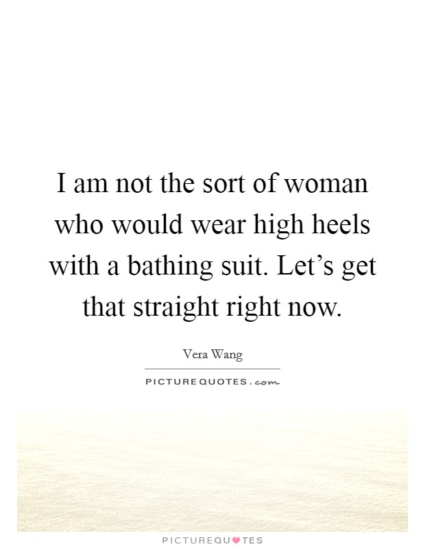 I am not the sort of woman who would wear high heels with a bathing suit. Let's get that straight right now. Picture Quote #1