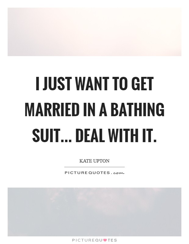I just want to get married in a bathing suit... Deal with it Picture Quote #1