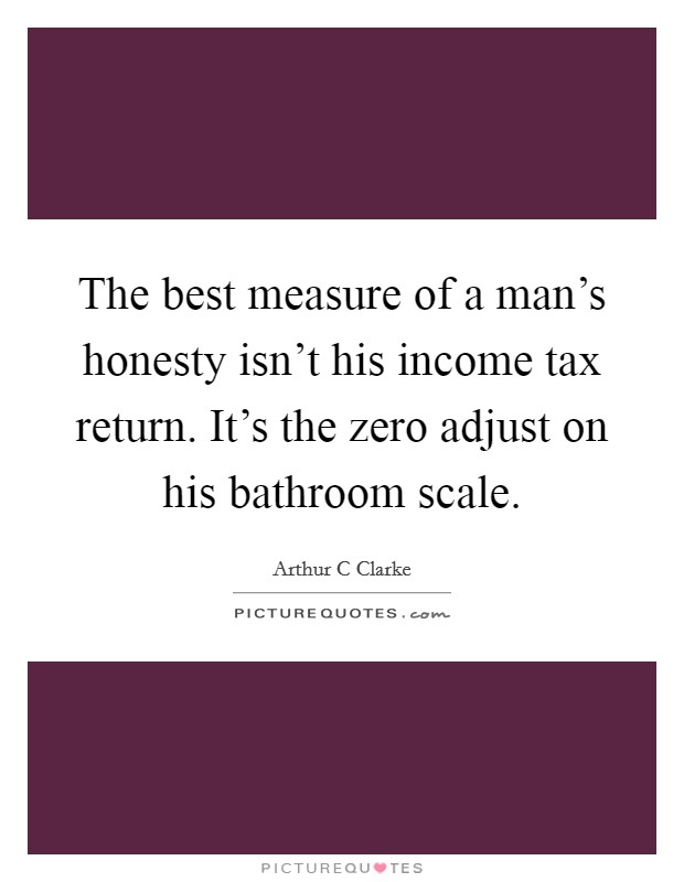 The best measure of a man's honesty isn't his income tax return. It's the zero adjust on his bathroom scale. Picture Quote #1