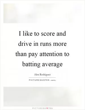 I like to score and drive in runs more than pay attention to batting average Picture Quote #1