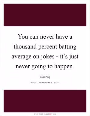 You can never have a thousand percent batting average on jokes - it’s just never going to happen Picture Quote #1