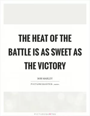 The heat of the battle is as sweet as the victory Picture Quote #1