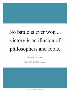 No battle is ever won ... victory is an illusion of philosophers and fools Picture Quote #1