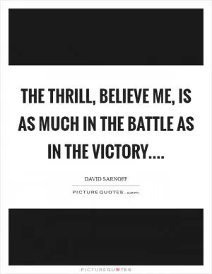 The thrill, believe me, is as much in the battle as in the victory Picture Quote #1