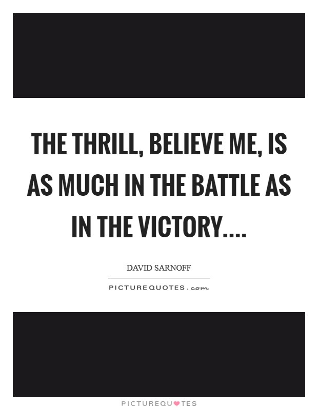 The thrill, believe me, is as much in the battle as in the victory.... Picture Quote #1
