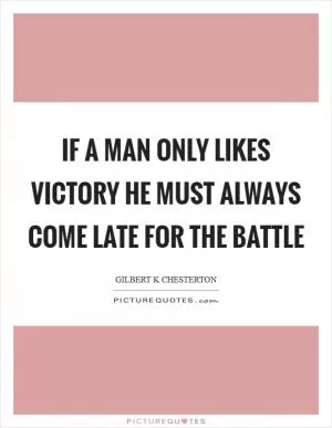 If a man only likes victory he must always come late for the battle Picture Quote #1