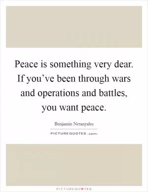 Peace is something very dear. If you’ve been through wars and operations and battles, you want peace Picture Quote #1