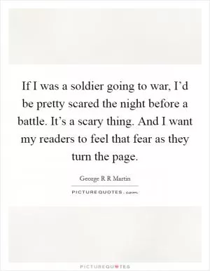 If I was a soldier going to war, I’d be pretty scared the night before a battle. It’s a scary thing. And I want my readers to feel that fear as they turn the page Picture Quote #1
