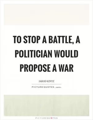 To stop a battle, a politician would propose a war Picture Quote #1