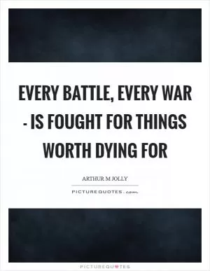 Every battle, every war - is fought for things worth dying for Picture Quote #1