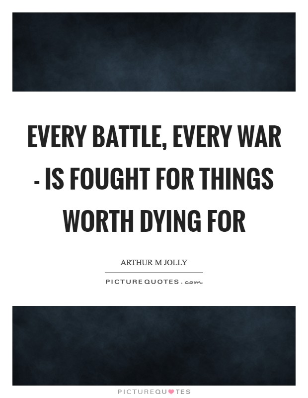 Every battle, every war - is fought for things worth dying for Picture Quote #1