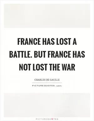 France has lost a battle. But France has not lost the war Picture Quote #1