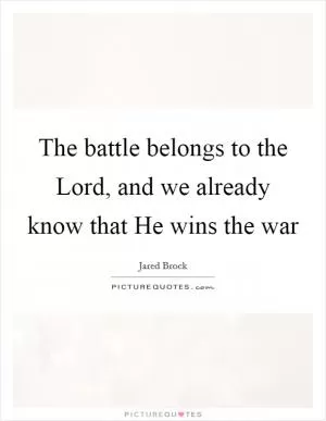 The battle belongs to the Lord, and we already know that He wins the war Picture Quote #1