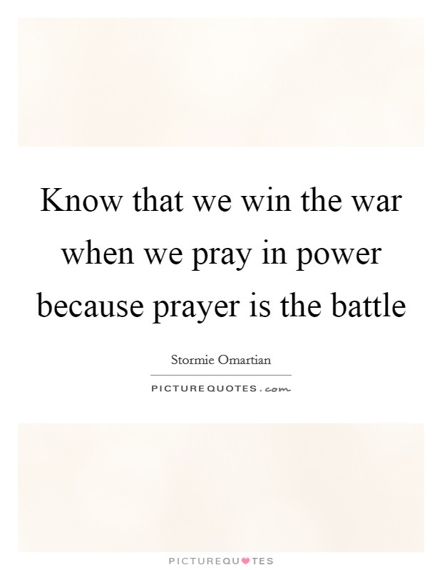 Know that we win the war when we pray in power because prayer is the battle Picture Quote #1