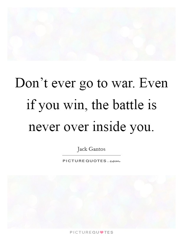 Don't ever go to war. Even if you win, the battle is never over inside you. Picture Quote #1