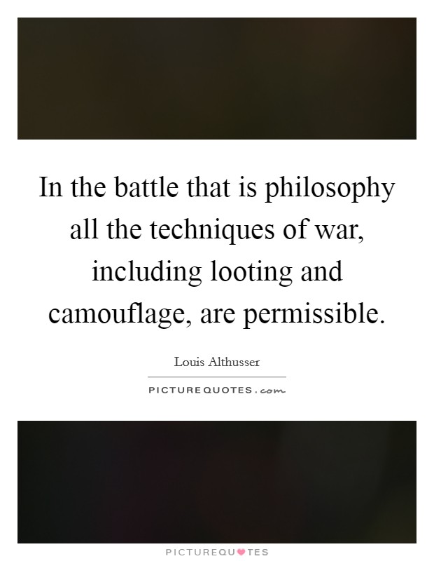 In the battle that is philosophy all the techniques of war, including looting and camouflage, are permissible. Picture Quote #1