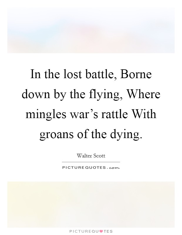 In the lost battle, Borne down by the flying, Where mingles war's rattle With groans of the dying. Picture Quote #1