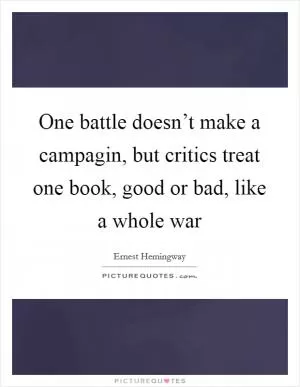 One battle doesn’t make a campagin, but critics treat one book, good or bad, like a whole war Picture Quote #1