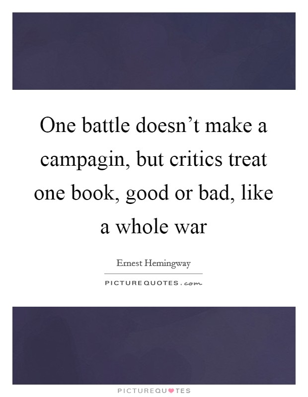 One battle doesn't make a campagin, but critics treat one book, good or bad, like a whole war Picture Quote #1
