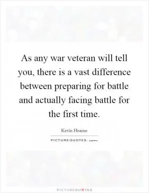 As any war veteran will tell you, there is a vast difference between preparing for battle and actually facing battle for the first time Picture Quote #1