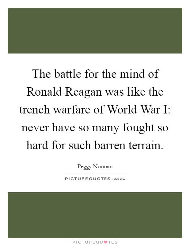 The battle for the mind of Ronald Reagan was like the trench warfare of World War I: never have so many fought so hard for such barren terrain. Picture Quote #1