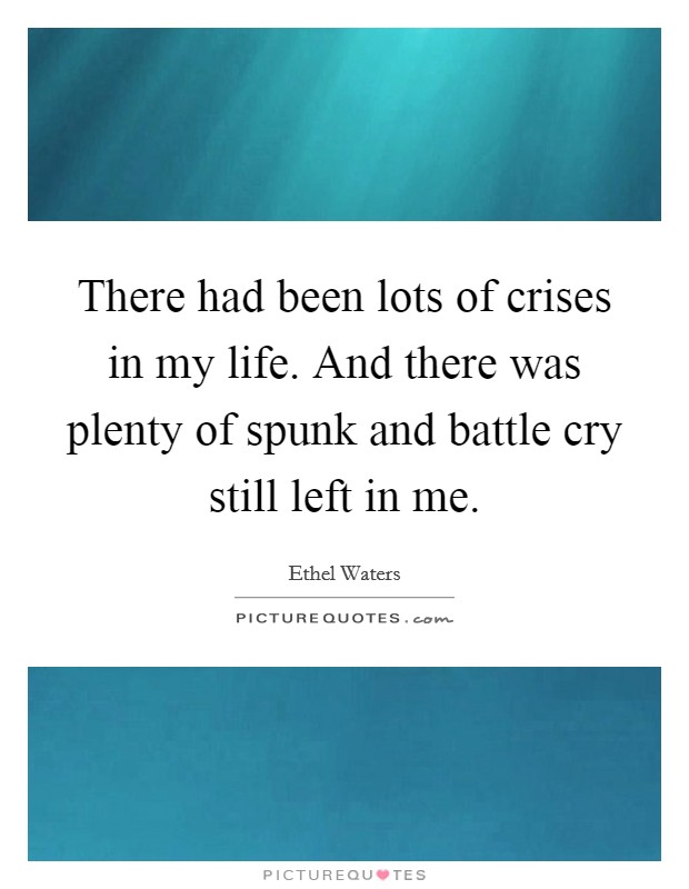 There had been lots of crises in my life. And there was plenty of spunk and battle cry still left in me. Picture Quote #1
