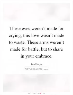 These eyes weren’t made for crying, this love wasn’t made to waste. These arms weren’t made for battle, but to share in your embrace Picture Quote #1