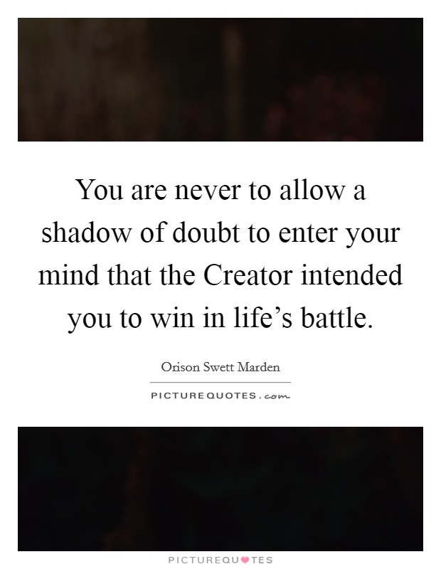 You are never to allow a shadow of doubt to enter your mind that the Creator intended you to win in life's battle. Picture Quote #1