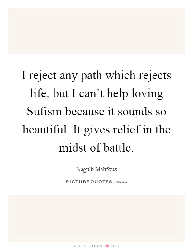 I reject any path which rejects life, but I can't help loving Sufism because it sounds so beautiful. It gives relief in the midst of battle. Picture Quote #1