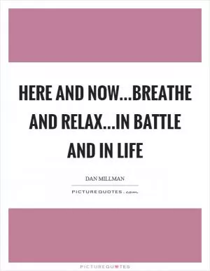 Here and now...breathe and relax...in battle and in life Picture Quote #1
