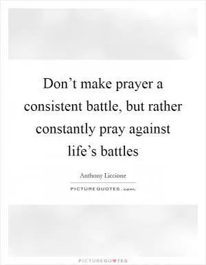 Don’t make prayer a consistent battle, but rather constantly pray against life’s battles Picture Quote #1