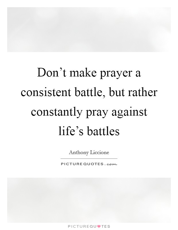 Don't make prayer a consistent battle, but rather constantly pray against life's battles Picture Quote #1