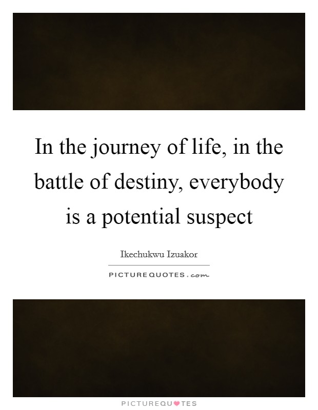 In the journey of life, in the battle of destiny, everybody is a potential suspect Picture Quote #1