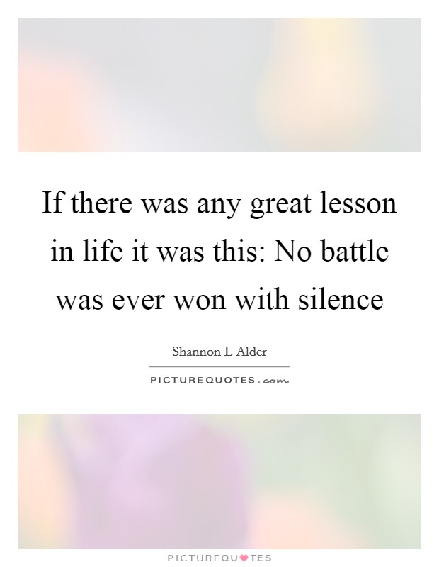 If there was any great lesson in life it was this: No battle was ever won with silence Picture Quote #1