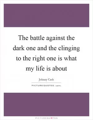 The battle against the dark one and the clinging to the right one is what my life is about Picture Quote #1