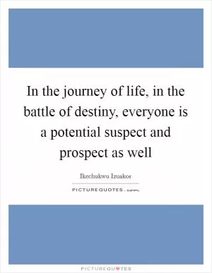 In the journey of life, in the battle of destiny, everyone is a potential suspect and prospect as well Picture Quote #1