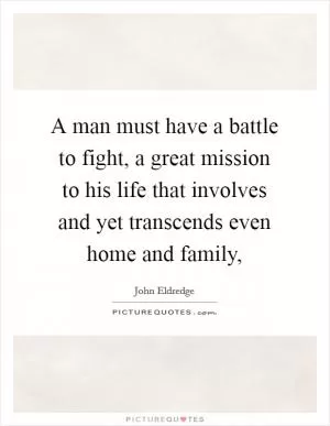 A man must have a battle to fight, a great mission to his life that involves and yet transcends even home and family, Picture Quote #1